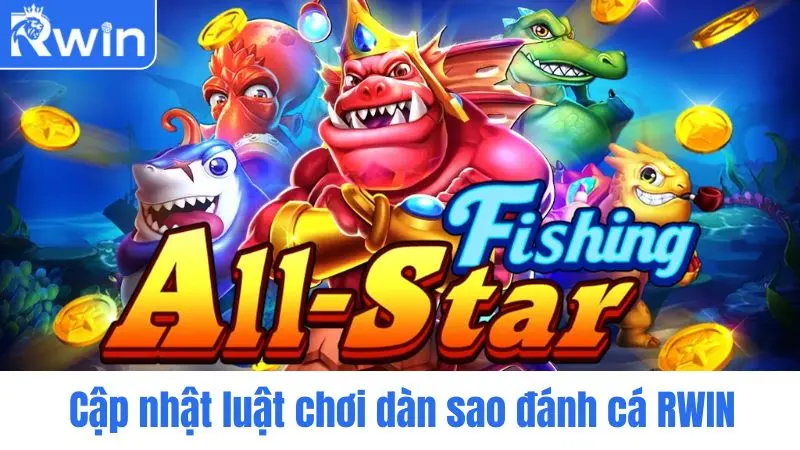 Cập nhật luật chơi dàn sao đánh cá RWIN