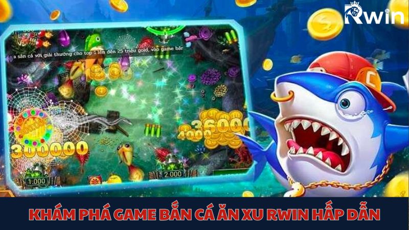 Khám phá ngay thế giới ăn thưởng cực chất cùng bắn cá ăn xu Rwin