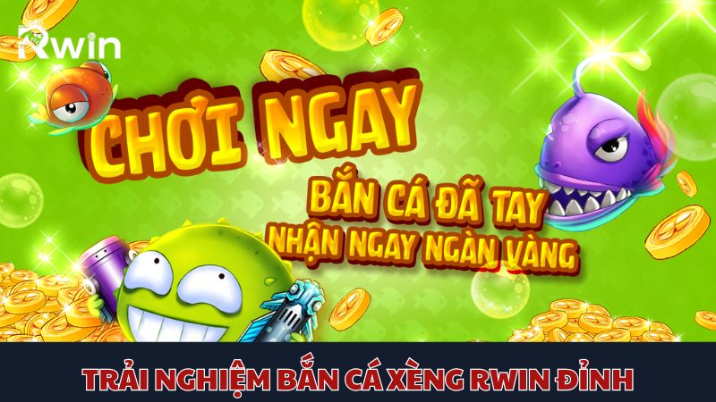 Tham gia, trải nghiệm những lần xả đạn mãn nhãn cùng bắn cá xèng Rwin