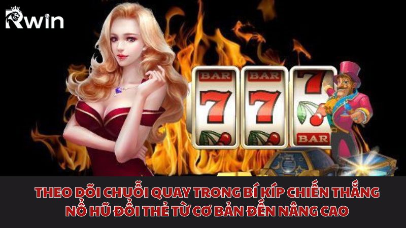 Bí kíp chiến thắng nổ hũ đổi thẻ từ cơ bản đến nâng cao nhờ theo dõi chuỗi quay