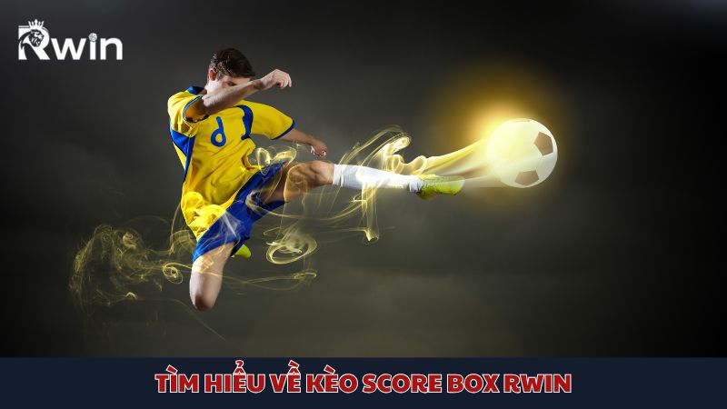 Tìm hiểu chi tiết kèo Score Box Rwin là gì nhé!